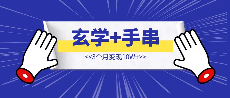 蓝海冷门赛道，玄学+手串 小红书3个月变10W+【从0-1分享】-创富新天地