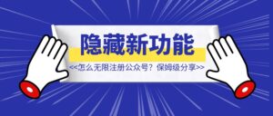 公众号隐藏新功能：怎么无限注册公众号？【保姆级分享】-优创圈