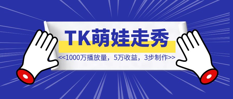 1000万播放量，5万收益，3步制作Tiktok萌娃走秀AI视频【泼天富贵等你拿】！-创富新天地