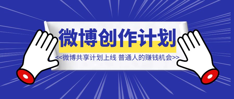 微博创作共享计划上线，普通人的赚钱机会【重磅消息】！-创富新天地