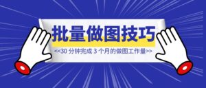 30 分钟完成 3 个月的做图工作量!【2 种批量做图技巧】-优创圈