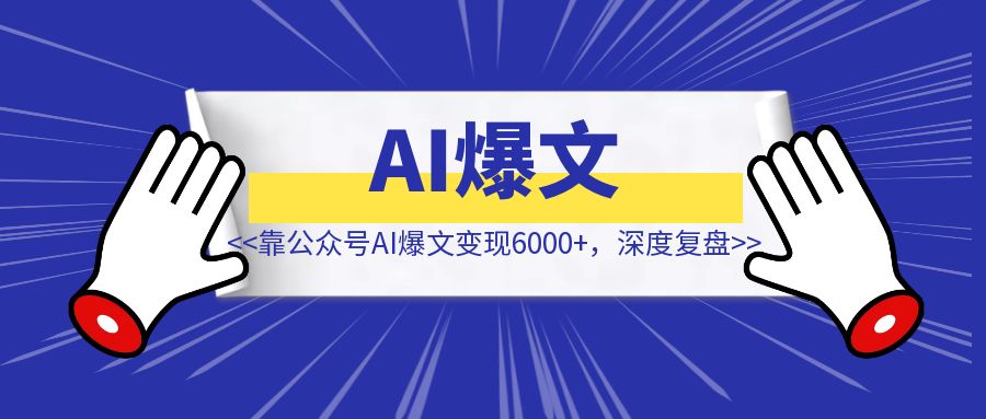 零基础学AI，靠公众号AI爆文变现6000+【深度复盘】-琪琪网创