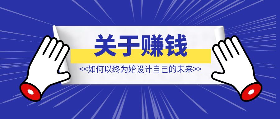 赚钱这件事上，如何以终为始设计自己的未来？【关于赚钱】-侠客笔记