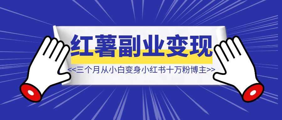 三个月从自媒体小白变身小红书十万粉博主【我都经历了什么】？-琪琪网创