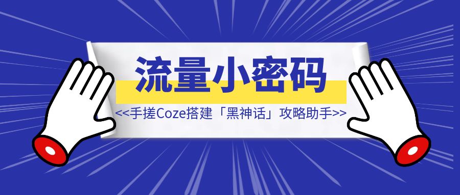 手搓Coze智能体第二弹，搭建「黑神话：悟空」攻略助手【开启你的流量小密码】-创富新天地