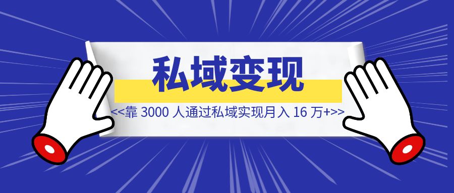 靠 3000 人通过私域实现月入 16 万+ 【我做对了什么】？-琪琪网创