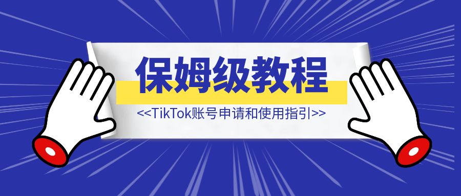 TikTok账号申请和使用指引【保姆级教程】-创富新天地