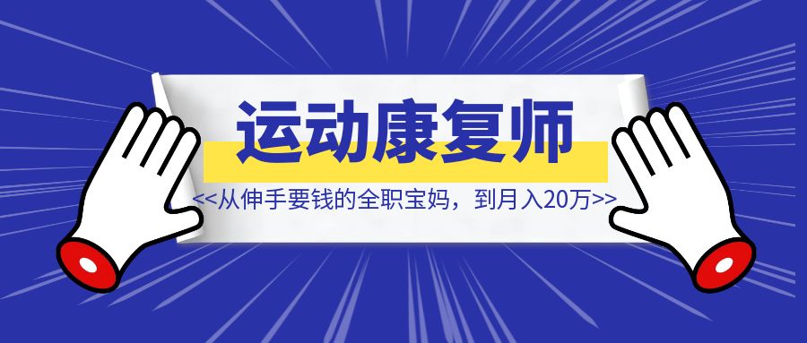 从伸手要钱的全职宝妈，到月入20万的运动康复师【大佬复盘分享】-创富新天地