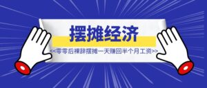 零零后裸辞摆摊如何一天赚回半个月工资- 【拆解复盘】-优创圈