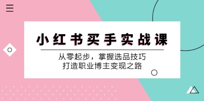 小 红 书 买手实战课：从零起步，掌握选品技巧，打造职业博主变现之路-侠客笔记