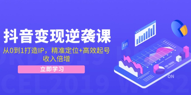 抖音变现逆袭课：从0到1打造IP，精准定位+高效起号，收入倍增-琪琪网创