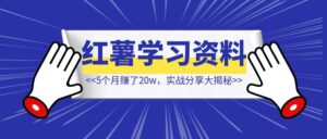 5个月赚了20w，小红书学习资料【实战分享大揭秘】-优创圈
