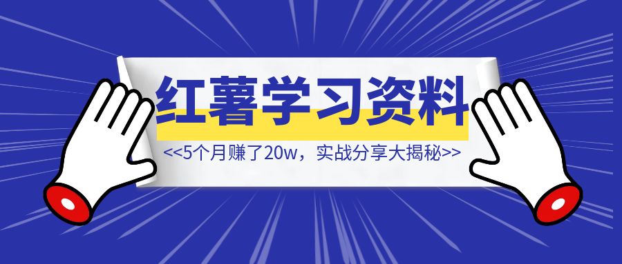 5个月赚了20w，小红书学习资料【实战分享大揭秘】-创富新天地