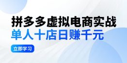 拼夕夕虚拟电商实战：单人10店日赚千元，深耕老项目，稳定盈利不求风口