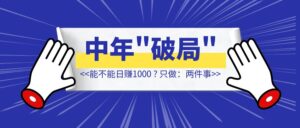 36-46岁【破局】只做：两件事，能不能日赚1000【附：80个案例拆解】-优创圈