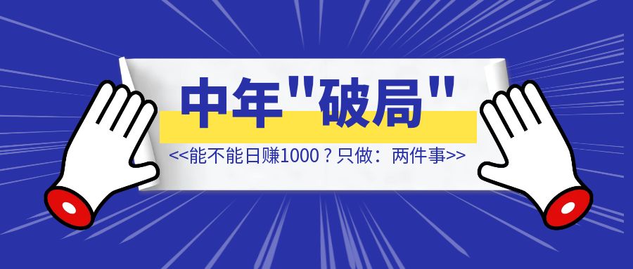 36-46岁【破局】只做：两件事，能不能日赚1000【附：80个案例拆解】-琪琪网创