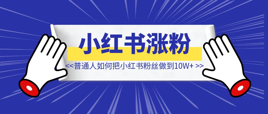 普通人如何把小红书粉丝做到10W+ 【纯干货！】-琪琪网创