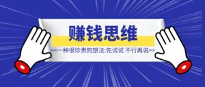 一种很珍贵的想法：【先试试，不行再说】-优创圈