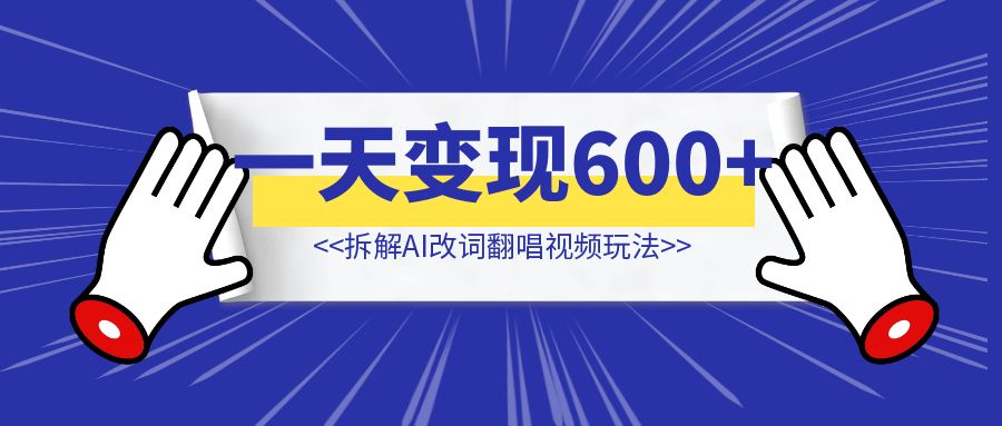 拆解AI改词翻唱视频玩法【一天变现600+】-侠客笔记