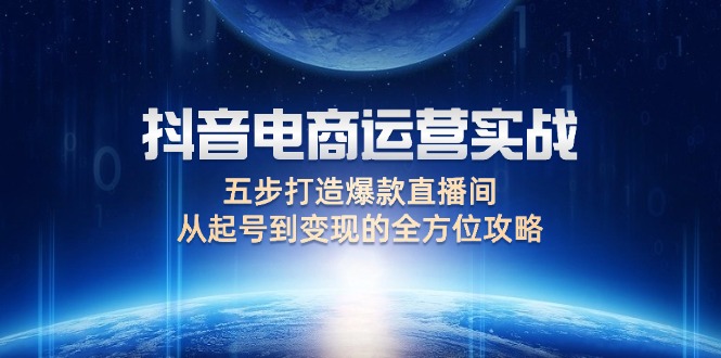 抖音电商运营实战：五步打造爆款直播间，从起号到变现的全方位攻略