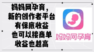妈妈网孕育,新的创作者平台,有保底收益也可以接商单收益也越高-优创圈