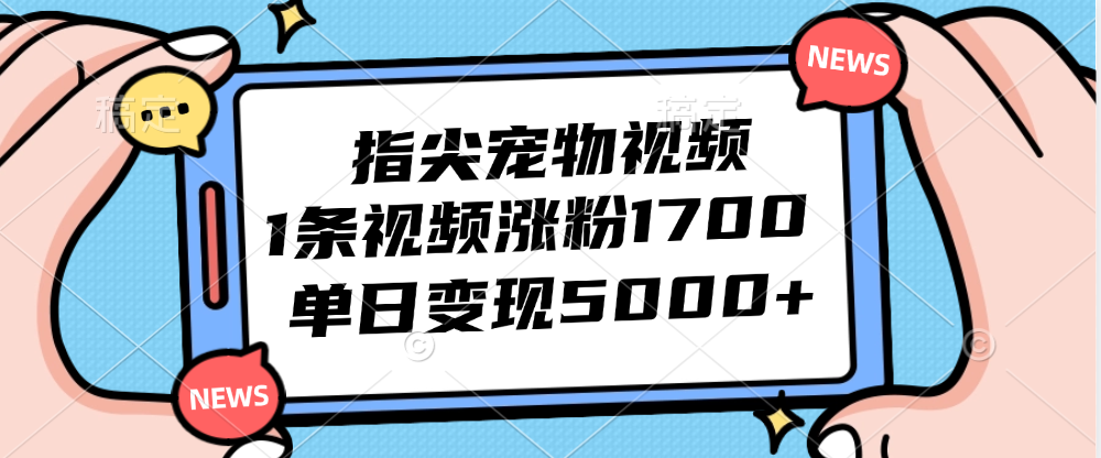 指尖宠物视频，1条视频涨粉1700，单日变现5000+-侠客笔记