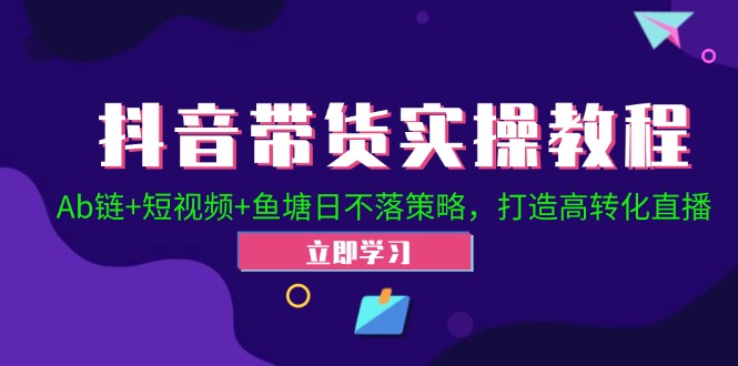 抖音带货实操教程！Ab链+短视频+鱼塘日不落策略，打造高转化直播-侠客笔记