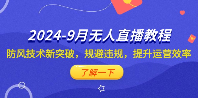 2024-9月抖音无人直播教程：防风技术新突破，规避违规，提升运营效率-轻创圈