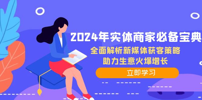 2024年实体商家必备宝典：全面解析新媒体获客策略，助力生意火爆增长-侠客笔记