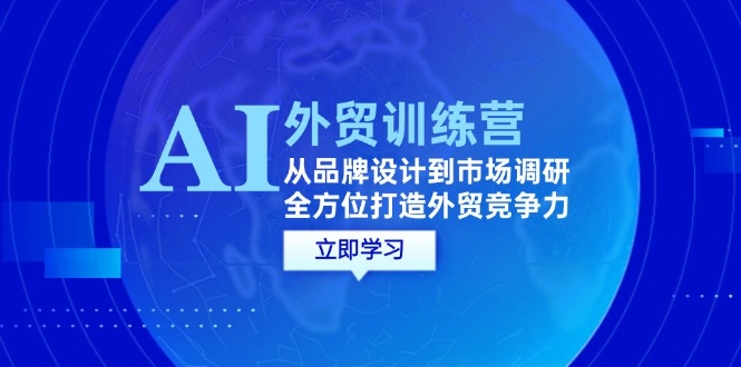 AI+外贸训练营：从品牌设计到市场调研，全方位打造外贸竞争力-侠客笔记