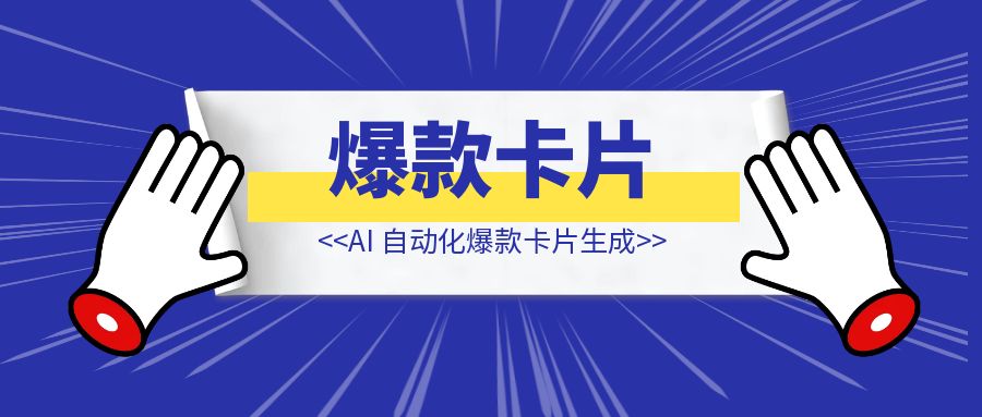 AI 自动化爆款卡片生成 【AI实战】-创富新天地