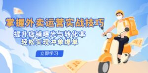 掌握外卖运营实战技巧，提升店铺曝光与转化率，轻松实现冲单爆单-优创圈