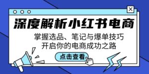 深度解析小红书电商：掌握选品、笔记与爆单技巧，开启你的电商成功之路-优创圈