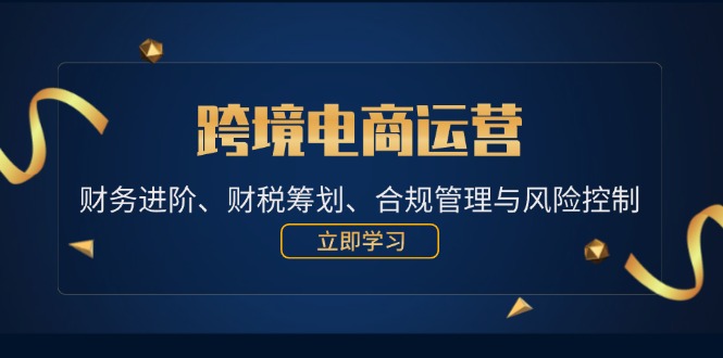 跨境电商运营：财务进阶、财税筹划、合规管理与风险控制-侠客笔记