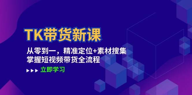 TK带货新课：从零到一，精准定位+素材搜集 掌握短视频带货全流程-侠客笔记