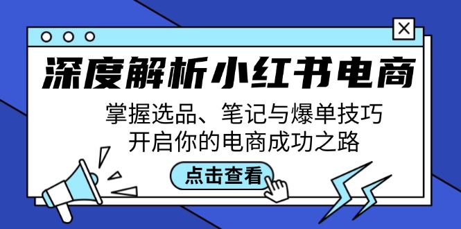 深度解析小红书电商：掌握选品、笔记与爆单技巧，开启你的电商成功之路-侠客笔记