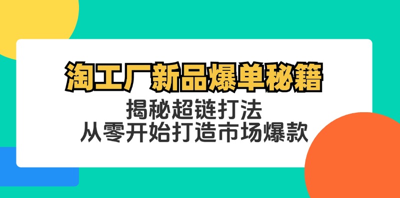 淘工厂新品爆单秘籍：揭秘超链打法，从零开始打造市场爆款-创富新天地