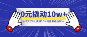 如何用0元撬动10w+卖课【3天200人卖课9.5w的像素级拆解】-优创圈