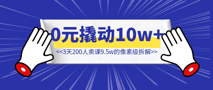 如何用0元撬动10w+卖课【3天200人卖课9.5w的像素级拆解】-创富新天地