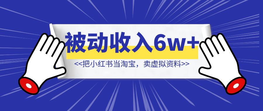 洞悉蓝海搜索需求，把小红书当淘宝，卖虚拟资料，单月被动收入6w+【实战经验分享】-琪琪网创