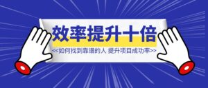 如何找到靠谱的人【让项目成功几率提升十倍？】-优创圈