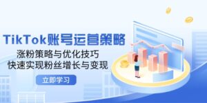 TikTok账号运营策略：涨粉策略与优化技巧，快速实现粉丝增长与变现-优创圈