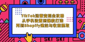 TikTok运营变现全攻略:从手机设置到爆款打造,再到Shopify建站与收益提取-优创圈