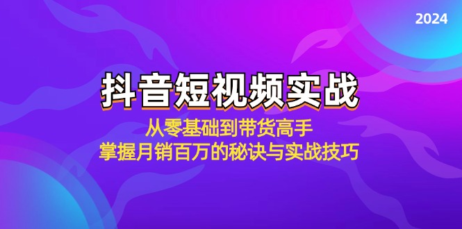 抖音短视频实战：从零基础到带货高手，掌握月销百万的秘诀与实战技巧-轻创圈