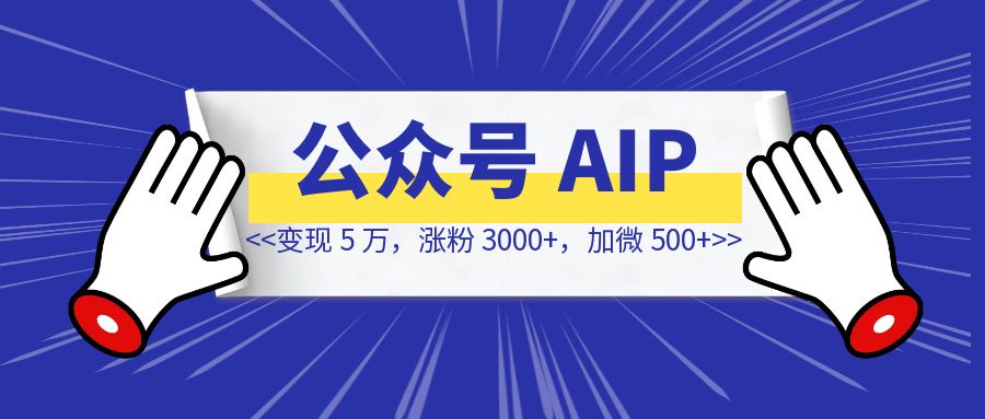 变现 5 万，涨粉 3000+，加微 500+【我的公众号 AIP 之路】-琪琪网创