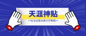 天涯神贴项目【全套sop】-优创圈