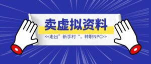 走出”新手村“，转职NPC【卖虚拟资料】-优创圈