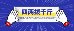 普通人放大个人影响力的高性价比方法  【四两拨千斤】-优创圈