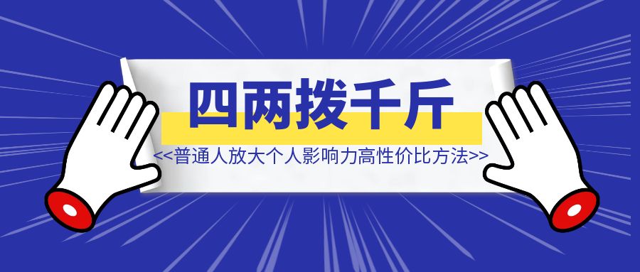 普通人放大个人影响力的高性价比方法  【四两拨千斤】-创富新天地