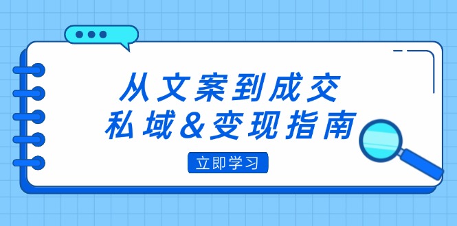 从文案到成交，私域&变现指南：朋友圈策略+文案撰写+粉丝运营实操